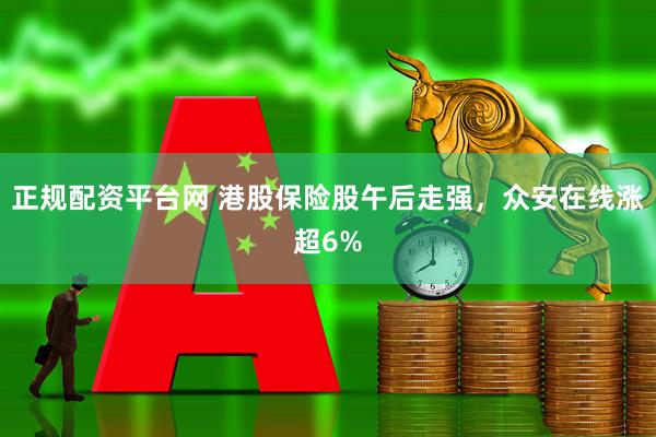 正规配资平台网 港股保险股午后走强，众安在线涨超6%