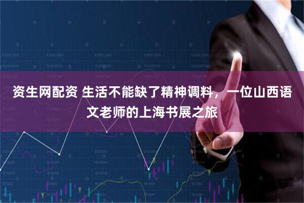 资生网配资 生活不能缺了精神调料，一位山西语文老师的上海书展之旅