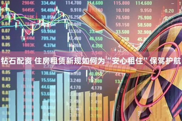 钻石配资 住房租赁新规如何为“安心租住”保驾护航