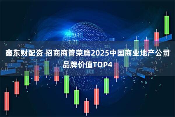 鑫东财配资 招商商管荣膺2025中国商业地产公司品牌价值TOP4