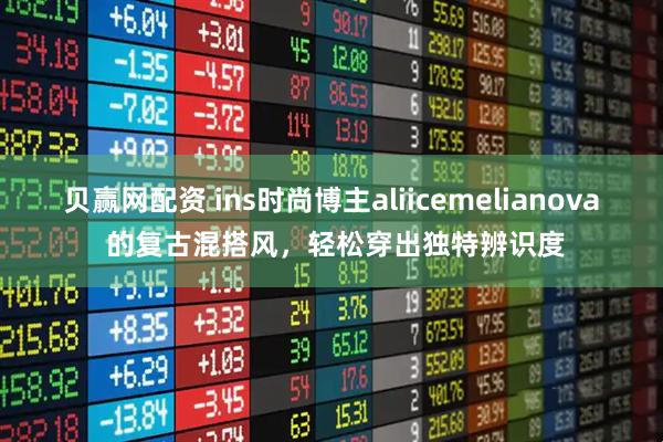 贝赢网配资 ins时尚博主aliicemelianova 的复古混搭风，轻松穿出独特辨识度