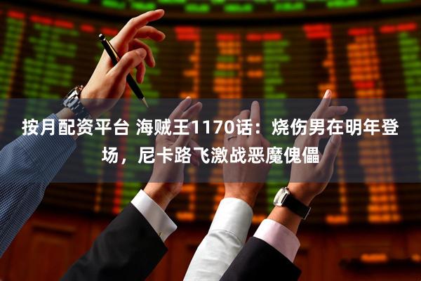 按月配资平台 海贼王1170话：烧伤男在明年登场，尼卡路飞激战恶魔傀儡