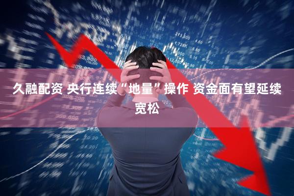 久融配资 央行连续“地量”操作 资金面有望延续宽松